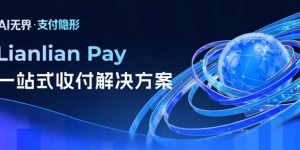 连连数字推出Lianlian Pay一站式收付解决方案 打造AI企业全球支付与资金管理新基建